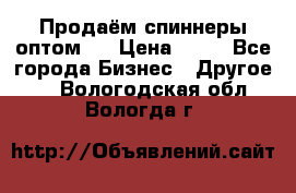 Продаём спиннеры оптом.  › Цена ­ 40 - Все города Бизнес » Другое   . Вологодская обл.,Вологда г.